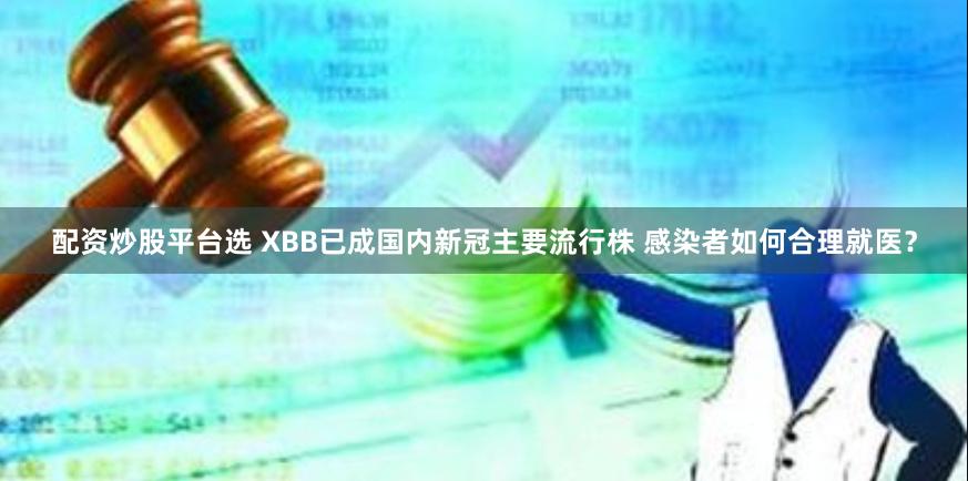 配资炒股平台选 XBB已成国内新冠主要流行株 感染者如何合理就医？