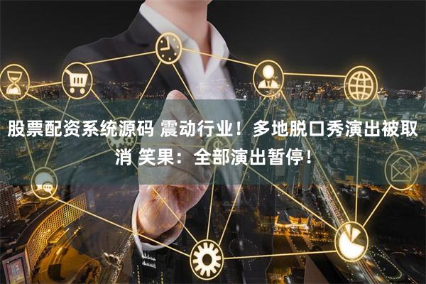 股票配资系统源码 震动行业！多地脱口秀演出被取消 笑果：全部演出暂停！