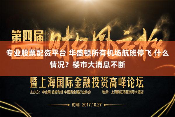 专业股票配资平台 华盛顿所有机场航班停飞 什么情况？楼市大消息不断