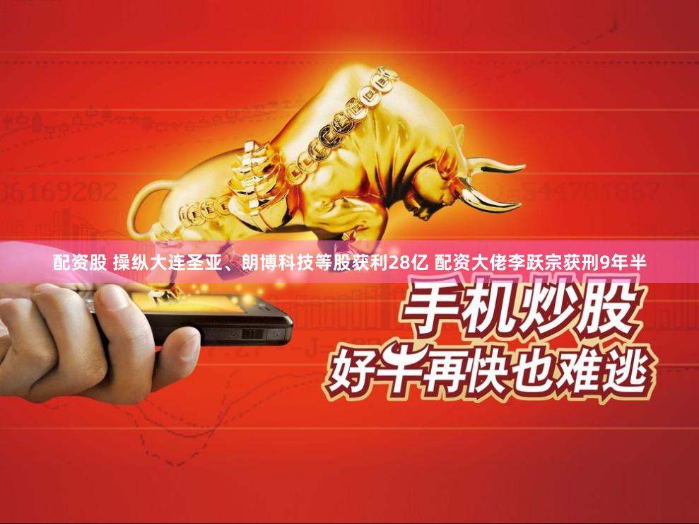 配资股 操纵大连圣亚、朗博科技等股获利28亿 配资大佬李跃宗获刑9年半