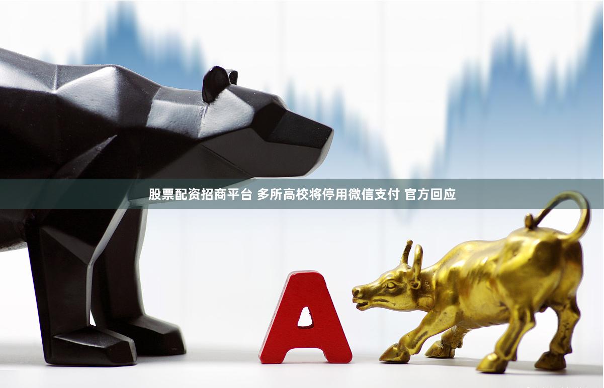 股票配资招商平台 多所高校将停用微信支付 官方回应