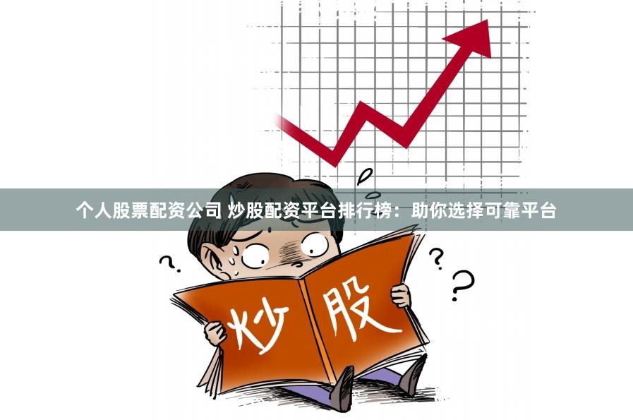 个人股票配资公司 炒股配资平台排行榜：助你选择可靠平台