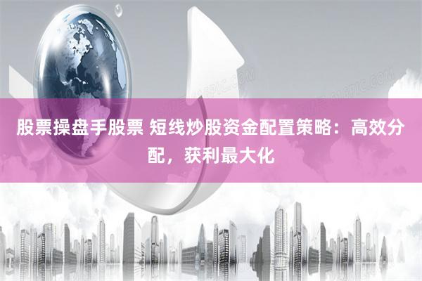 股票操盘手股票 短线炒股资金配置策略：高效分配，获利最大化