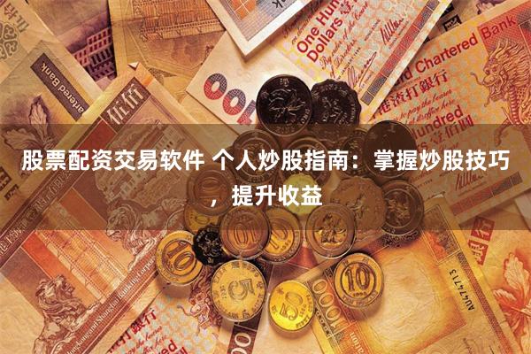 股票配资交易软件 个人炒股指南：掌握炒股技巧，提升收益