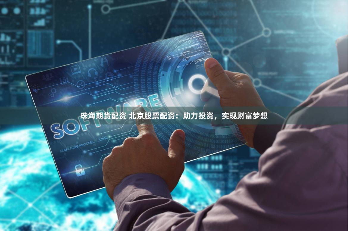 珠海期货配资 北京股票配资：助力投资，实现财富梦想