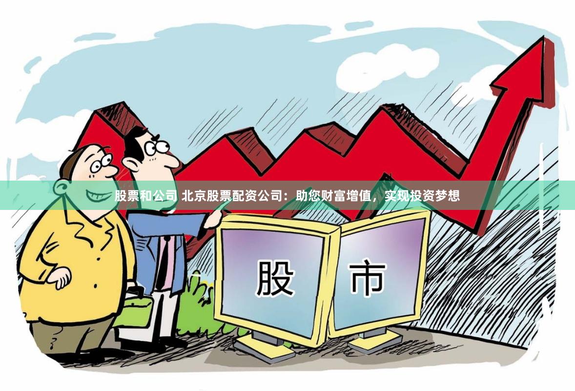 股票和公司 北京股票配资公司：助您财富增值，实现投资梦想