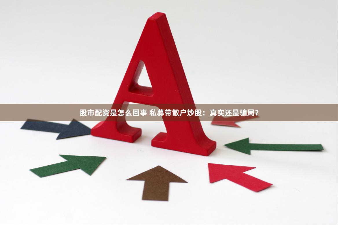 股市配资是怎么回事 私募带散户炒股：真实还是骗局？