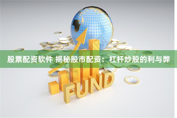 股票配资软件 揭秘股市配资：杠杆炒股的利与弊