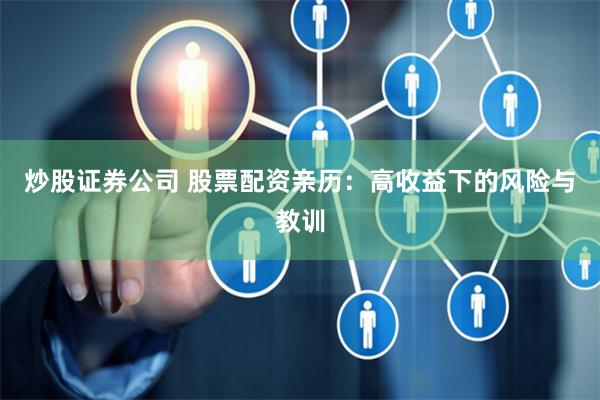炒股证券公司 股票配资亲历：高收益下的风险与教训