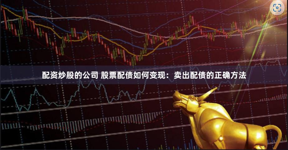 配资炒股的公司 股票配债如何变现：卖出配债的正确方法