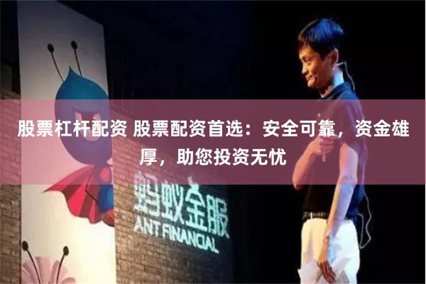 股票杠杆配资 股票配资首选：安全可靠，资金雄厚，助您投资无忧