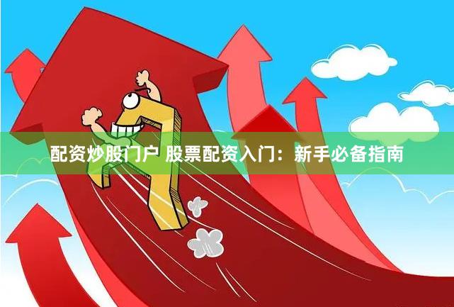 配资炒股门户 股票配资入门：新手必备指南