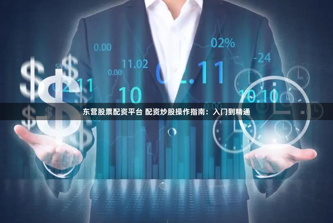 东营股票配资平台 配资炒股操作指南：入门到精通