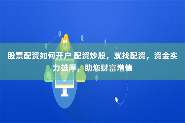 股票配资如何开户 配资炒股，就找配资，资金实力雄厚，助您财富增值