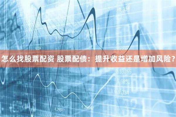 怎么找股票配资 股票配债：提升收益还是增加风险？