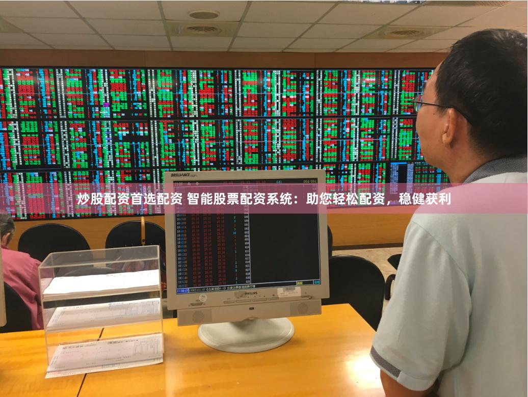 炒股配资首选配资 智能股票配资系统：助您轻松配资，稳健获利