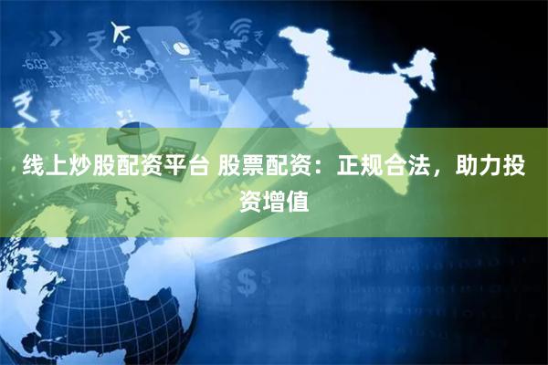 线上炒股配资平台 股票配资：正规合法，助力投资增值