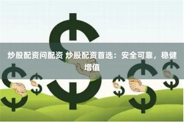 炒股配资问配资 炒股配资首选：安全可靠，稳健增值