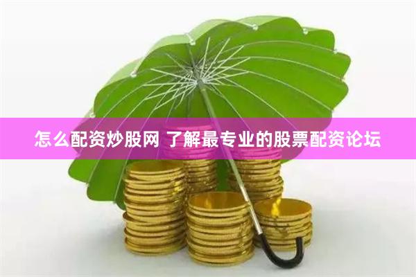 怎么配资炒股网 了解最专业的股票配资论坛