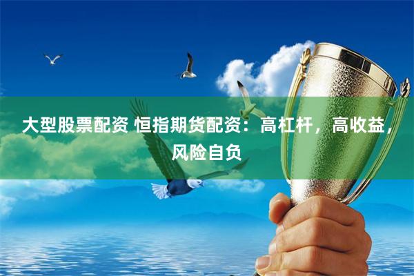 大型股票配资 恒指期货配资：高杠杆，高收益，风险自负