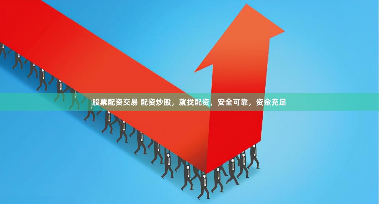 股票配资交易 配资炒股，就找配资，安全可靠，资金充足