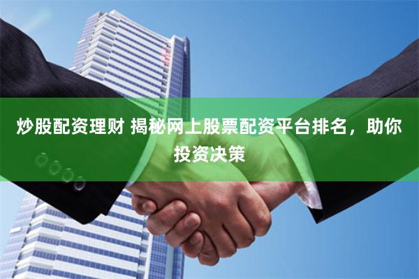 炒股配资理财 揭秘网上股票配资平台排名，助你投资决策