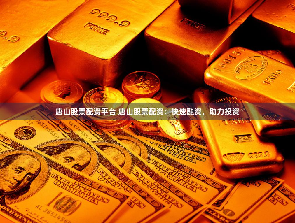 唐山股票配资平台 唐山股票配资：快速融资，助力投资