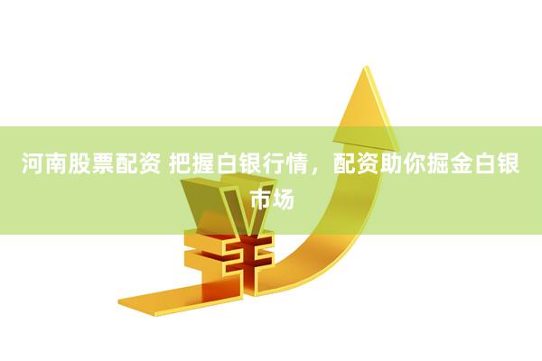 河南股票配资 把握白银行情，配资助你掘金白银市场