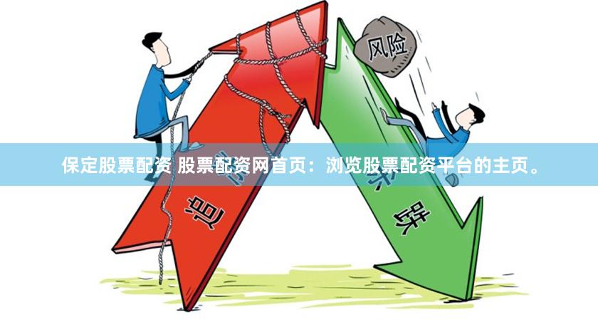 保定股票配资 股票配资网首页：浏览股票配资平台的主页。