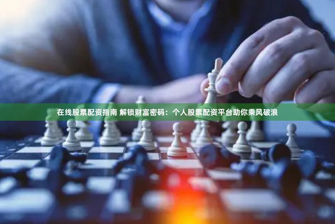 在线股票配资指南 解锁财富密码：个人股票配资平台助你乘风破浪