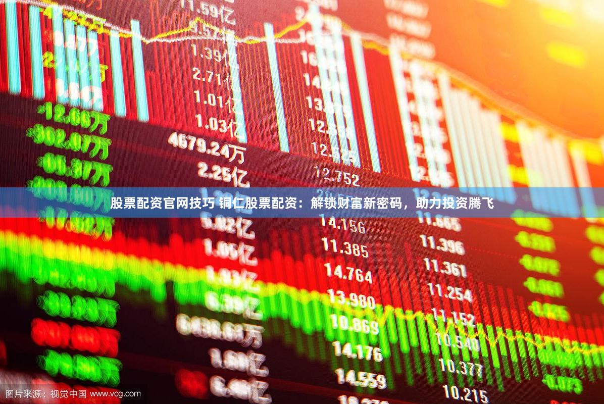 股票配资官网技巧 铜仁股票配资：解锁财富新密码，助力投资腾飞