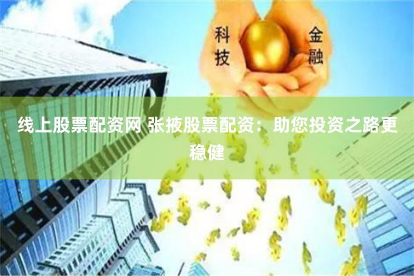 线上股票配资网 张掖股票配资：助您投资之路更稳健