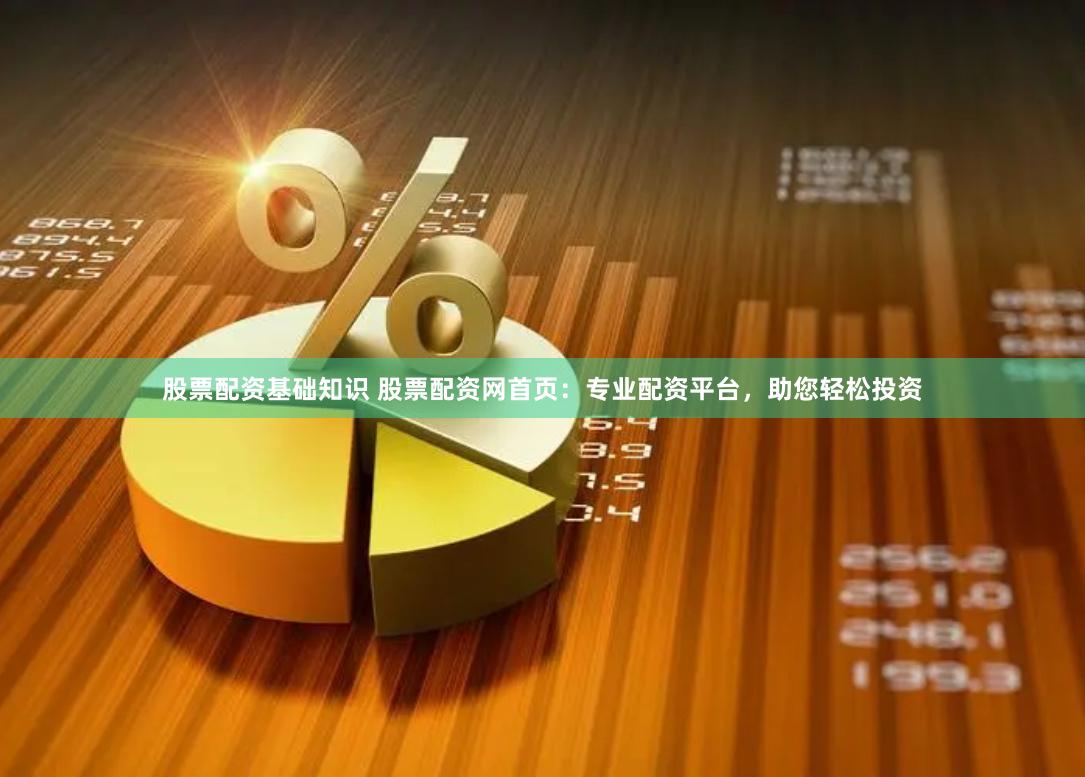 股票配资基础知识 股票配资网首页：专业配资平台，助您轻松投资