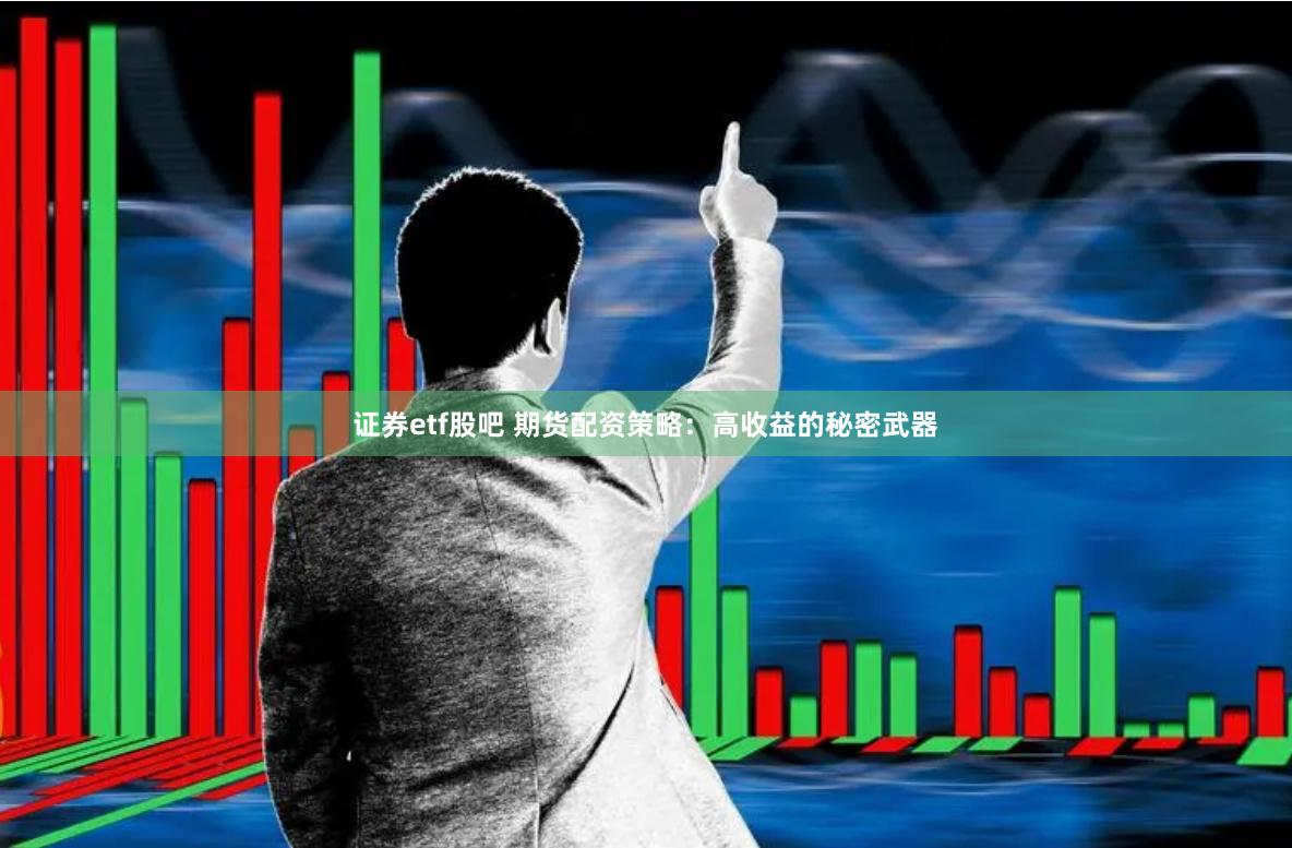 证券etf股吧 期货配资策略：高收益的秘密武器